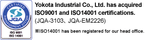 Yokota Industrial Co., Ltd. has acquired ISO9001 and ISO14001 certifications. ISO14001 has been registered for our head office.